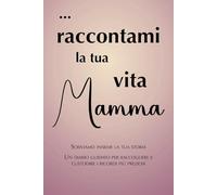 Raccontami la tua vita Mamma: scriviamo insieme la tua storia. Un diario guidato per raccogliere e custodire i ricordi più preziosi