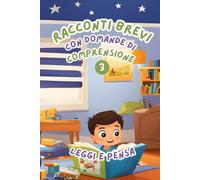 Racconti Brevi con Domande di Comprensione 3: Leggi e Pensa. Storie facili e divertenti per migliorare la comprensione della lettura nei bambini dai 6 agli 8 anni
