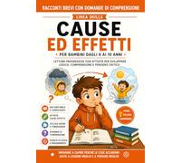 Racconti Brevi con Domande di Comprensione. Cause ed Effetti per Bambini dagli 8 ai 10 Anni: Letture Progressive con Attività per Sviluppare Logica, Comprensione e Pensiero Critico