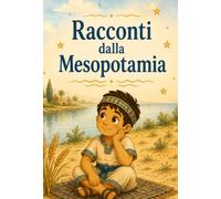 Racconti dalla Mesopotamia: per far scoprire ai bambini la vita di Sumeri, Babilonesi, Ittiti e Assiri