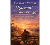 Racconti d'amore e di viaggio: Incontri, attese, addii e rinascite lungo le strade della vita: 3 (Le voci del cuore)