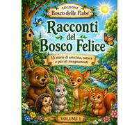 Racconti del Bosco Felice: 15 storie di amicizia, natura e piccoli insegnamenti per bambini dai 6 ai 9 anni