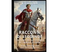 Racconti di Leggende: Signori della guerra di Impero e Fede: 20 storie in prima persona di antichi comandanti, fondatori di imperi e conquistatori leggendari