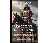 Racconti di Leggende: Sultani, Shogun e Rivoluzionari dell'Era della Polvere da Sparo: I più grandi generali, fondatori di imperi e conquistatori leggendari della storia