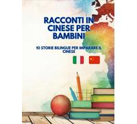 Racconti in Cinese per Bambini: 10 Storie Bilingue per imparare il Cinese