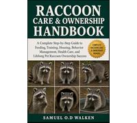 RACCOON CARE & OWNERSHIP HANDBOOK: A Complete Step-by-Step Guide to Feeding, Training, Housing, Behavior Management, Health Care, and Lifelong Pet Raccoon Ownership Success