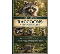 RACCOONS: A COMPLETE GUIDE: A Comprehensive Scientific Guide to Raccoon Biology, Behavior, Ecology, Health, Conservation, and Responsible Human Coexistence