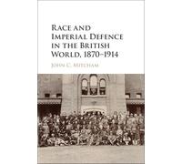 Race and Imperial Defence in the British World, 1870-1914