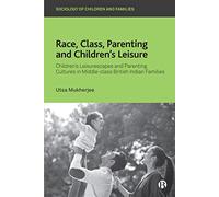 Race, Class, Parenting and Children’s Leisure: Children’s Leisurescapes and Parenting Cultures in Middle-class British Indian Families (Sociology of Children and Families)