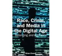 Race, Crime, and Media in the Digital Age: Belonging and Exclusion (Race, Popular Media, and Global Culture)