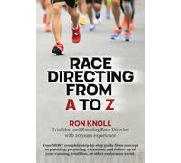 Race Directing From A to Z: Your MOST complete step-by-step guide from concept to planning, preparing, execution and follow-up of your running, triathlon, or other endurance event