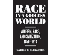 Race in a Godless World: Atheism, Race, and Civilization, 1850-1914