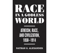 Race in a Godless World : Atheism, Race, and Civilization, 1850-1914