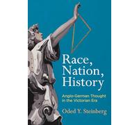 Race, Nation, History: Anglo-German Thought in the Victorian Era (Intellectual History of the Modern Age)