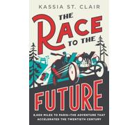 Race to the Future : 8,000 Miles to Paris - The Adventure That Accelerated the Twentieth Century