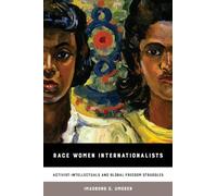 Race Women Internationalists: Activist-Intellectuals and Global Freedom Struggles