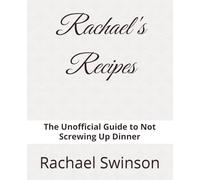 Rachael's Recipes: The Unofficial Guide to Not Screwing Up Dinner