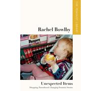 Rachel Bowlby - Unexpected Items : Shopping, Parenthood, Changing Feminist Stories