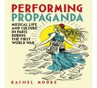 Rachel Moore Performing Propaganda: Musical Life & Culture in Paris During Rachel Moore Multicolor