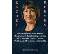 RACHEL REEVES: The Complete Rachel Reeves Biography: A Trailblazing Journey of Women in Power, Labour Politics, and Economic Leadership
