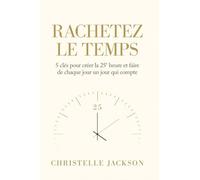 Rachetez le Temps: 5 Clés pour Créer la 25ᵉ Heure et Faire de Chaque Jour un Jour qui Compte