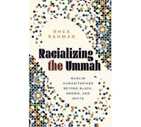 Racializing the Ummah : Muslim Humanitarians Beyond Black, Brown, and White