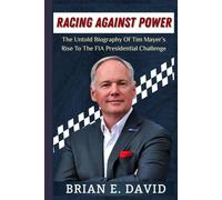 RACING AGAINST POWER: The Untold Biography Of Tim Mayer’s Rise To The FIA Presidential Challenge