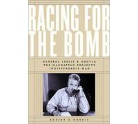 Racing for the Bomb: General Leslie R. Groves, the Manhattan Project's Indispensable Man