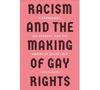 Racism and the Making of Gay Rights : A Sexologist, His Student, and the Empire of Queer Love