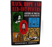 Rack, Rope and Red-hot Pincers: A History of Torture and Its Instruments