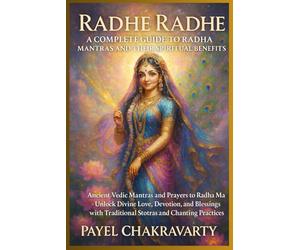 Radhe Radhe: A Complete Guide to Radha Mantras and Their Spiritual Benefits: Ancient Vedic Mantras and Prayers to Radha Ma - Unlock Divine Love, Devotion, and Blessings with Traditional Stotras