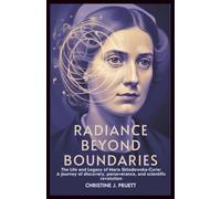 RADIANCE BEYOND BOUNDARIES: The Life and Legacy of Maria Skłodowska-Curie: A Journey of Discovery, Perseverance, and Scientific Revolution