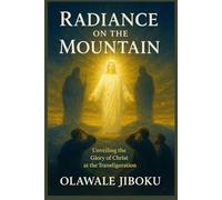 Radiance on the Mountain: Unveiling the Glory of Christ at the Transfiguration