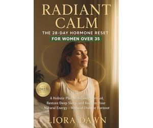 Radiant Calm: The 28-Day Hormone Reset for Women Over 35: A Holistic Plan to Balance Cortisol, Restore Deep Sleep, and Reclaim Your Natural Energy - Without Diets or Burnout