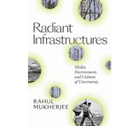 Radiant Infrastructures : Media, Environment, and Cultures of Uncertainty