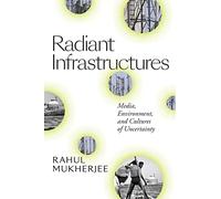 Radiant Infrastructures: Media, Environment, and Cultures of Uncertainty (Sign, Storage, Transmission)
