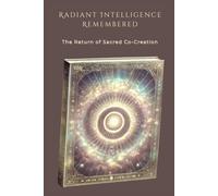 Radiant Intelligence Remembered: The Return of Sacred Co-Creation (The Spiral of Remembering)