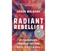 Radiant Rebellion: Reclaim Aging, Practice Joy, and Raise a Little Hell