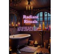 Radiant Rituals: A collection of beauty and bath recipes,self love RITUALS and comfort for the heart,mind, body & soul