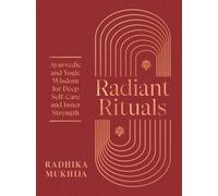 Radiant Rituals : Ayurvedic and Yogic Wisdom for Deep Self-Care and Inner Strength