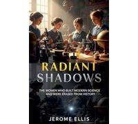 Radiant Shadows: The Women Who Built Modern Science and Were Erased from History: 1 (The Unsung Architects)