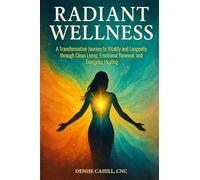 Radiant Wellness: A Transformative Journey to Vitality and Longevity through Clean Living, Emotional Renewal, and Energetic Healing