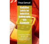 Radiation Safety for Industrial Radiography Q&A Handbook: Exam Prep, Common Mistakes, and Practical Calculations for NDT Personnel (NDT Q&A Handbooks)