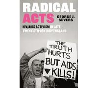 Radical Acts : HIV/AIDS Activism in Late Twentieth-Century England