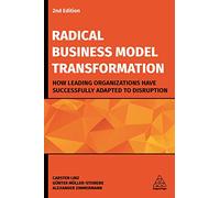 Radical Business Model Transformation: How Leading Organizations Have Successfully Adapted to Disruption