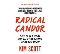 Radical Candor: How to Get What You Want by Saying What You Mean