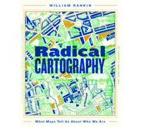 Radical Cartography: What Maps Tell Us About Who We Are by William Rankin | 2025