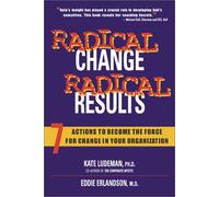 Radical Change, Radical Results: Seven Actions to Become the Force for Change in Your Organization