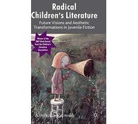 Radical Children's Literature: Future Visions and Aesthetic Transformations in Juvenile Fiction