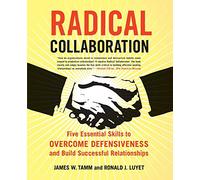 Radical Collaboration: Five Essential Skills to Overcome Defensiveness and Build Successful Relationships
